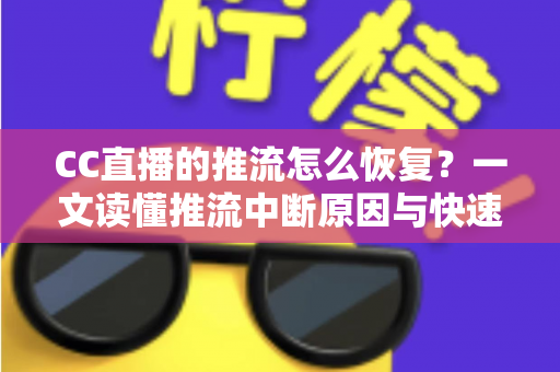 CC直播的推流怎么恢复？一文读懂推流中断原因与快速恢复全攻略