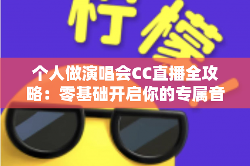 个人做演唱会CC直播全攻略：零基础开启你的专属音乐舞台