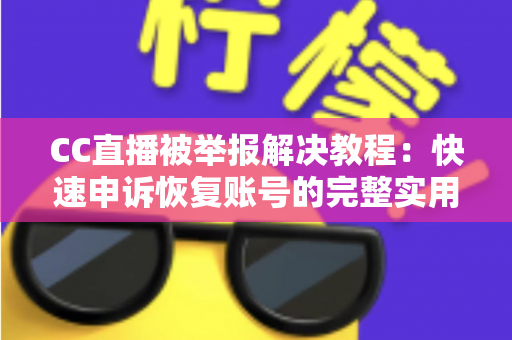 CC直播被举报解决教程:快速申诉恢复账号的完整实用指南 CC直播被举报解决教程:快速申诉恢复账号的完整实用指南