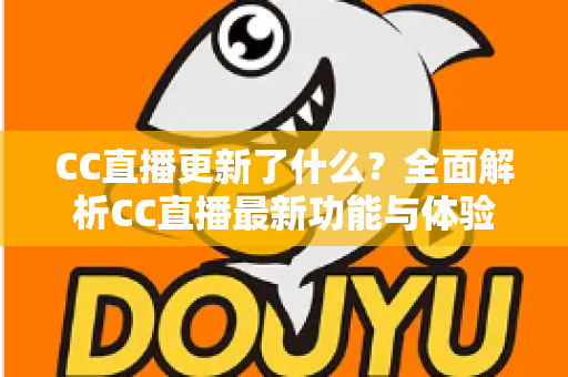 CC直播更新了什么？全面解析CC直播最新功能与体验升级