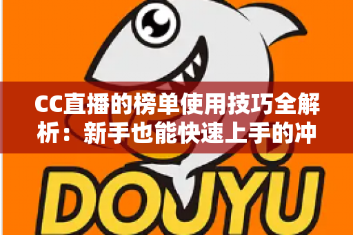 CC直播的榜单使用技巧全解析：新手也能快速上手的冲榜实战指南