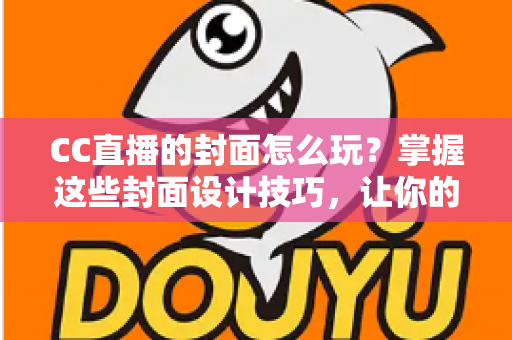 CC直播的封面怎么玩?掌握这些封面设计技巧,让你的直播间点击率翻倍增长 CC直播的封面怎么玩?掌握这些封面设计技巧,让你的直播间点击率翻倍增长