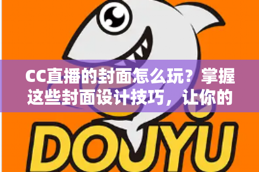 CC直播的封面怎么玩?掌握这些封面设计技巧,让你的直播间点击率翻倍增长 CC直播的封面怎么玩?掌握这些封面设计技巧,让你的直播间点击率翻倍增长