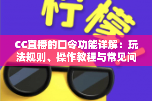 CC直播的口令功能详解：玩法规则、操作教程与常见问题全攻略