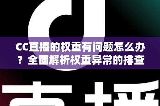 CC直播的权重有问题怎么办?全面解析权重异常的排查方法与提升技巧 CC直播的权重有问题怎么办?全面解析权重异常的排查方法与提升技巧