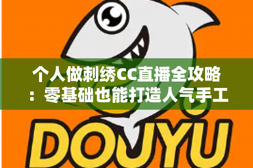 个人做刺绣CC直播全攻略:零基础也能打造人气手工艺直播间 个人做刺绣CC直播全攻略:零基础也能打造人气手工艺直播间