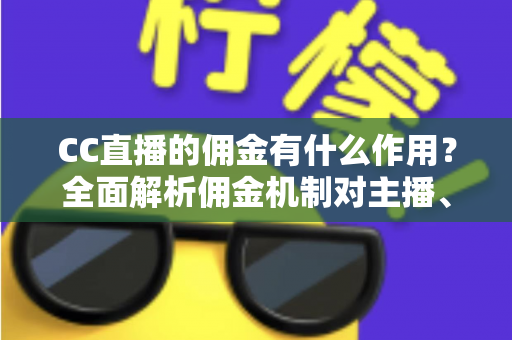 CC直播的佣金有什么作用?全面解析佣金机制对主播、公会与平台生态的深层价值 CC直播的佣金有什么作用?全面解析佣金机制对主播、公会与平台生态的深层价值