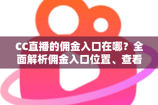 CC直播的佣金入口在哪?全面解析佣金入口位置、查看方法与提现技巧 CC直播的佣金入口在哪?全面解析佣金入口位置、查看方法与提现技巧
