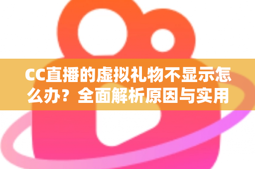 CC直播的虚拟礼物不显示怎么办?全面解析原因与实用解决方案 CC直播的虚拟礼物不显示怎么办?全面解析原因与实用解决方案