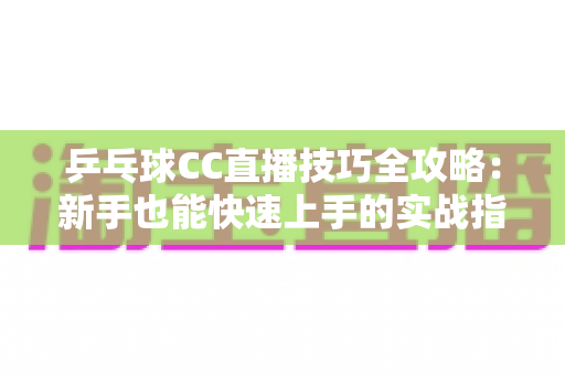 乒乓球CC直播技巧全攻略:新手也能快速上手的实战指南 乒乓球CC直播技巧全攻略:新手也能快速上手的实战指南