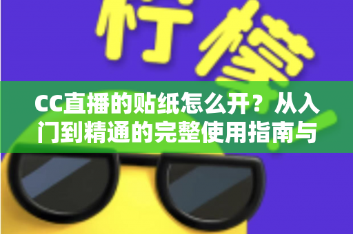 CC直播的贴纸怎么开？从入门到精通的完整使用指南与实用技巧