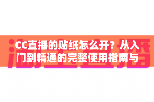 CC直播的贴纸怎么开？从入门到精通的完整使用指南与实用技巧
