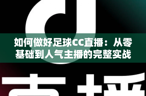 如何做好足球CC直播:从零基础到人气主播的完整实战指南 如何做好足球CC直播:从零基础到人气主播的完整实战指南