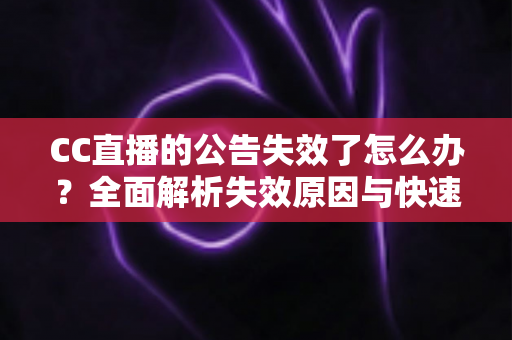 CC直播的公告失效了怎么办？全面解析失效原因与快速恢复的实用攻略