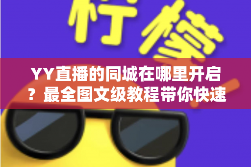 YY直播的同城在哪里开启?最全图文级教程带你快速找到同城功能入口,轻松解锁身边精彩 YY直播的同城在哪里开启?最全图文级教程带你快速找到同城功能入口,轻松解锁身边精彩