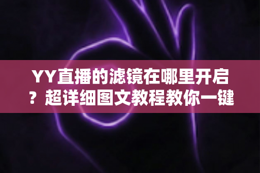 YY直播的滤镜在哪里开启?超详细图文教程教你一键开启美颜滤镜,秒变高颜值主播 YY直播的滤镜在哪里开启?超详细图文教程教你一键开启美颜滤镜,秒变高颜值主播