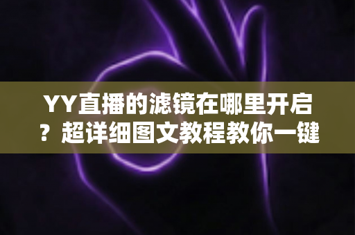YY直播的滤镜在哪里开启?超详细图文教程教你一键开启美颜滤镜,秒变高颜值主播 YY直播的滤镜在哪里开启?超详细图文教程教你一键开启美颜滤镜,秒变高颜值主播