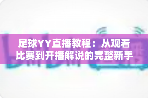 足球YY直播教程：从观看比赛到开播解说的完整新手指南