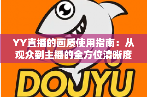 YY直播的画质使用指南：从观众到主播的全方位清晰度优化手册，助您畅享高清直播体验