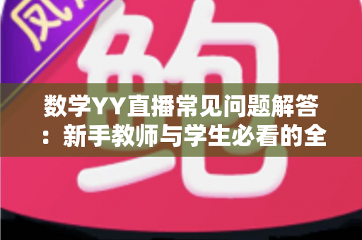数学YY直播常见问题解答:新手教师与学生必看的全流程实用指南 数学YY直播常见问题解答:新手教师与学生必看的全流程实用指南
