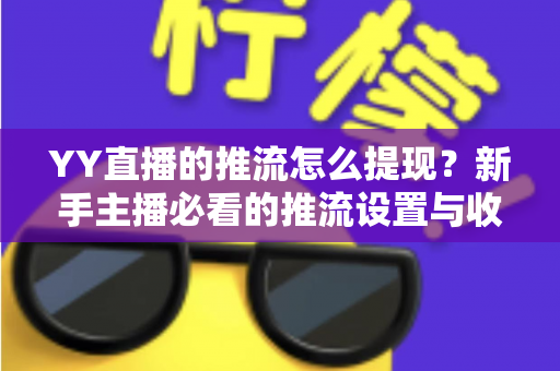 YY直播的推流怎么提现?新手主播必看的推流设置与收益提现全流程指南 YY直播的推流怎么提现?新手主播必看的推流设置与收益提现全流程指南