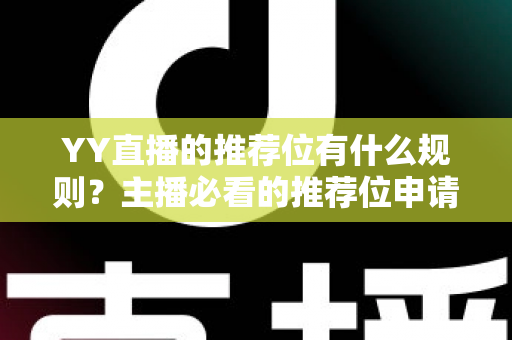 YY直播的推荐位有什么规则?主播必看的推荐位申请条件、审核标准与实用技巧全解析 YY直播的推荐位有什么规则?主播必看的推荐位申请条件、审核标准与实用技巧全解析