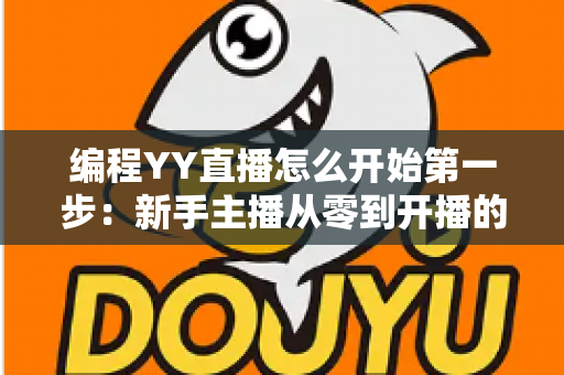 编程YY直播怎么开始第一步：新手主播从零到开播的完整实战指南