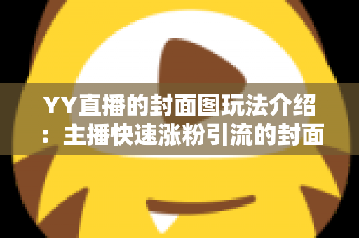YY直播的封面图玩法介绍:主播快速涨粉引流的封面设计全攻略 YY直播的封面图玩法介绍:主播快速涨粉引流的封面设计全攻略