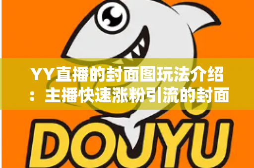 YY直播的封面图玩法介绍:主播快速涨粉引流的封面设计全攻略 YY直播的封面图玩法介绍:主播快速涨粉引流的封面设计全攻略