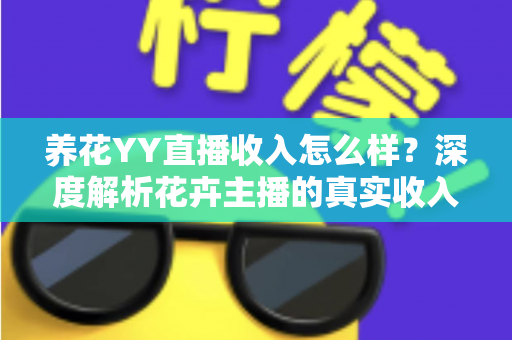 养花YY直播收入怎么样?深度解析花卉主播的真实收入水平与发展前景 养花YY直播收入怎么样?深度解析花卉主播的真实收入水平与发展前景