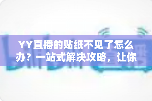 YY直播的贴纸不见了怎么办?一站式解决攻略,让你快速找回贴纸功能! YY直播的贴纸不见了怎么办?一站式解决攻略,让你快速找回贴纸功能!