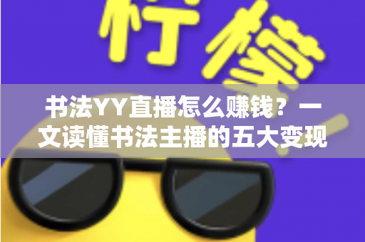 书法YY直播怎么赚钱？一文读懂书法主播的五大变现渠道与实战技巧