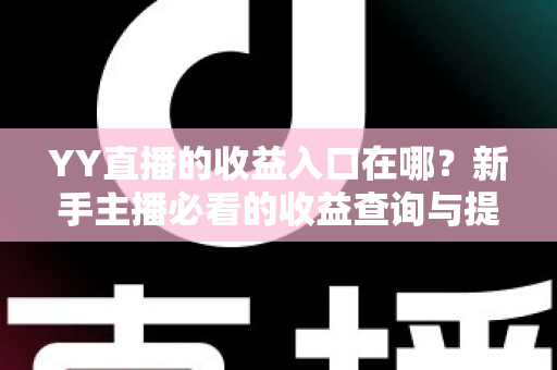 YY直播的收益入口在哪？新手主播必看的收益查询与提现完整攻略