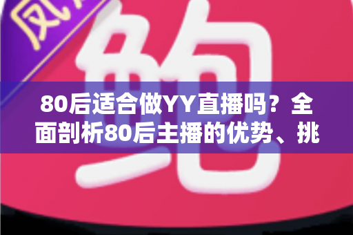 80后适合做YY直播吗?全面剖析80后主播的优势、挑战与突围之道 80后适合做YY直播吗?全面剖析80后主播的优势、挑战与突围之道