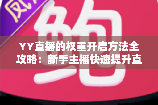YY直播的权重开启方法全攻略:新手主播快速提升直播间流量与曝光的实战指南 YY直播的权重开启方法全攻略:新手主播快速提升直播间流量与曝光的实战指南