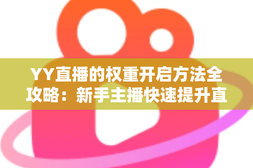YY直播的权重开启方法全攻略:新手主播快速提升直播间流量与曝光的实战指南 YY直播的权重开启方法全攻略:新手主播快速提升直播间流量与曝光的实战指南