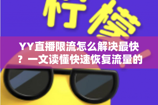 YY直播限流怎么解决最快?一文读懂快速恢复流量的全流程实用指南 YY直播限流怎么解决最快?一文读懂快速恢复流量的全流程实用指南