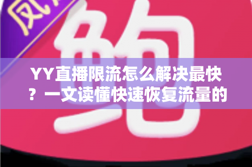 YY直播限流怎么解决最快?一文读懂快速恢复流量的全流程实用指南 YY直播限流怎么解决最快?一文读懂快速恢复流量的全流程实用指南