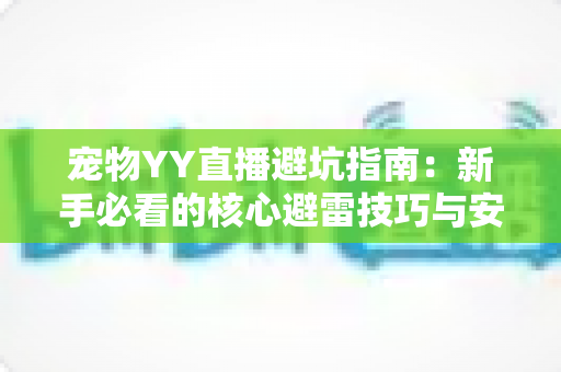 宠物YY直播避坑指南：新手必看的核心避雷技巧与安全交易全攻略