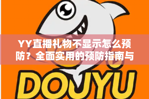 YY直播礼物不显示怎么预防?全面实用的预防指南与解决方案分享 YY直播礼物不显示怎么预防?全面实用的预防指南与解决方案分享
