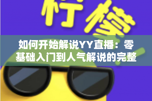 如何开始解说YY直播:零基础入门到人气解说的完整实战指南 如何开始解说YY直播:零基础入门到人气解说的完整实战指南