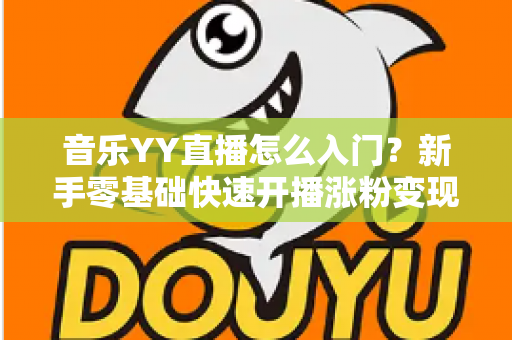音乐YY直播怎么入门？新手零基础快速开播涨粉变现全攻略