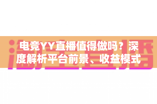 电竞YY直播值得做吗?深度解析平台前景、收益模式与新手入局全攻略 电竞YY直播值得做吗?深度解析平台前景、收益模式与新手入局全攻略