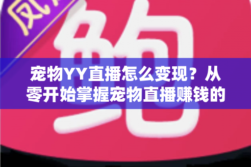 宠物YY直播怎么变现？从零开始掌握宠物直播赚钱的实用指南