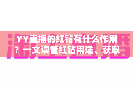 YY直播的红钻有什么作用?一文读懂红钻用途、获取方式与使用技巧 YY直播的红钻有什么作用?一文读懂红钻用途、获取方式与使用技巧