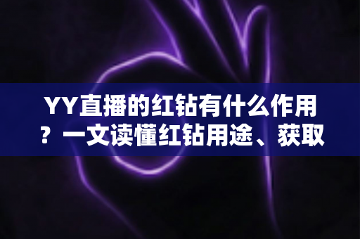 YY直播的红钻有什么作用?一文读懂红钻用途、获取方式与使用技巧 YY直播的红钻有什么作用?一文读懂红钻用途、获取方式与使用技巧