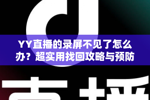 YY直播的录屏不见了怎么办?超实用找回攻略与预防指南全解析 YY直播的录屏不见了怎么办?超实用找回攻略与预防指南全解析