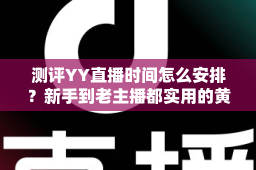 测评YY直播时间怎么安排?新手到老主播都实用的黄金时段规划全指南 测评YY直播时间怎么安排?新手到老主播都实用的黄金时段规划全指南