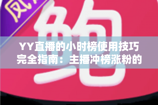 YY直播的小时榜使用技巧完全指南:主播冲榜涨粉的实战秘籍 YY直播的小时榜使用技巧完全指南:主播冲榜涨粉的实战秘籍