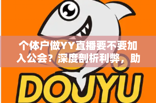个体户做YY直播要不要加入公会?深度剖析利弊,助你少走弯路 个体户做YY直播要不要加入公会?深度剖析利弊,助你少走弯路